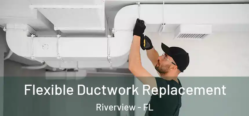 Flexible Ductwork Replacement Riverview - FL