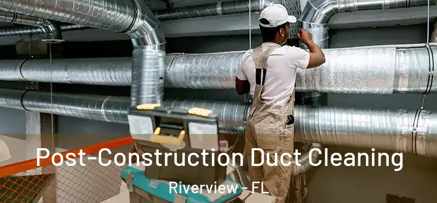 Post-Construction Duct Cleaning Riverview - FL